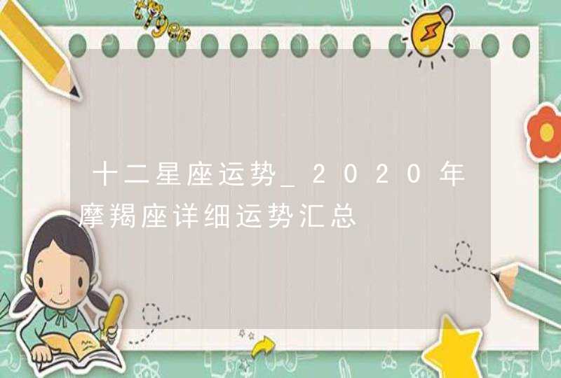 十二星座运势_2020年摩羯座详细运势汇总