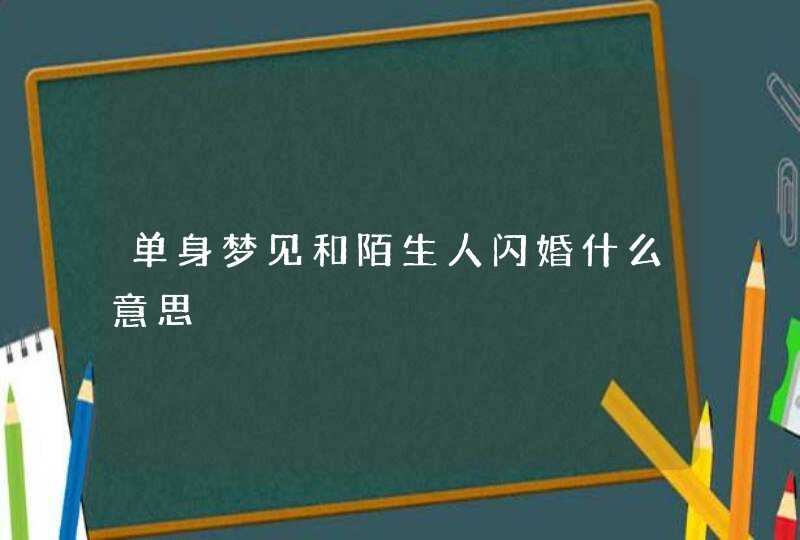 单身梦见和陌生人闪婚什么意思