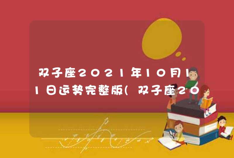 双子座2021年10月11日运势完整版(双子座2021年10月11日运势科技紫薇网)