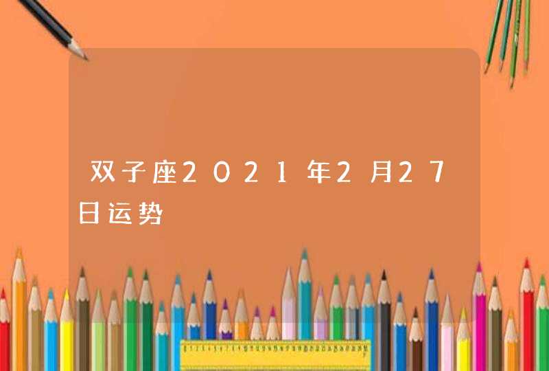 双子座2021年2月27日运势