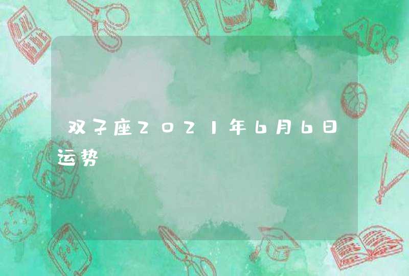 双子座2021年6月6日运势