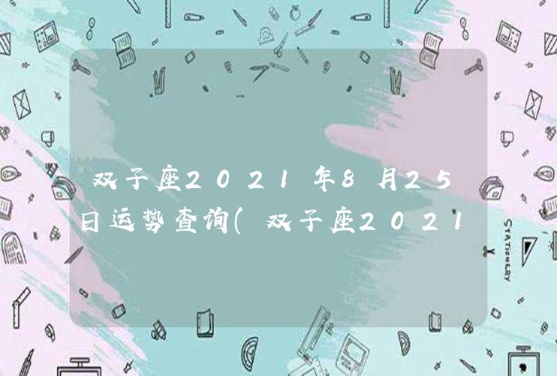 双子座2021年8月25日运势查询(双子座2021年8月25日运势最新)