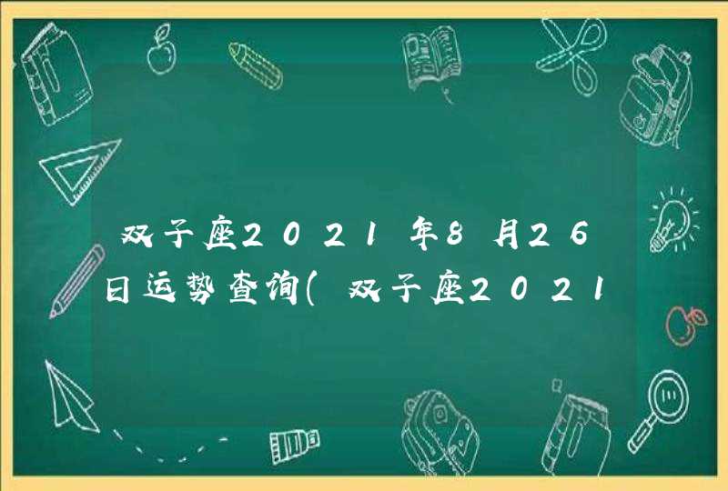 双子座2021年8月26日运势查询(双子座2021年8月26日运势科技紫薇网)