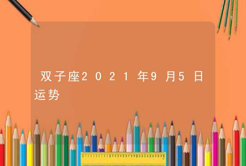 双子座2021年9月5日运势