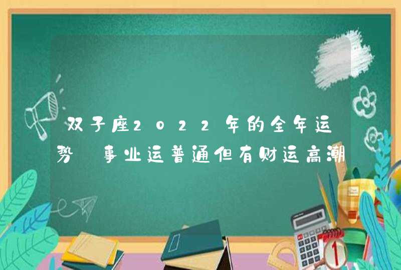 双子座2022年的全年运势_事业运普通但有财运高潮