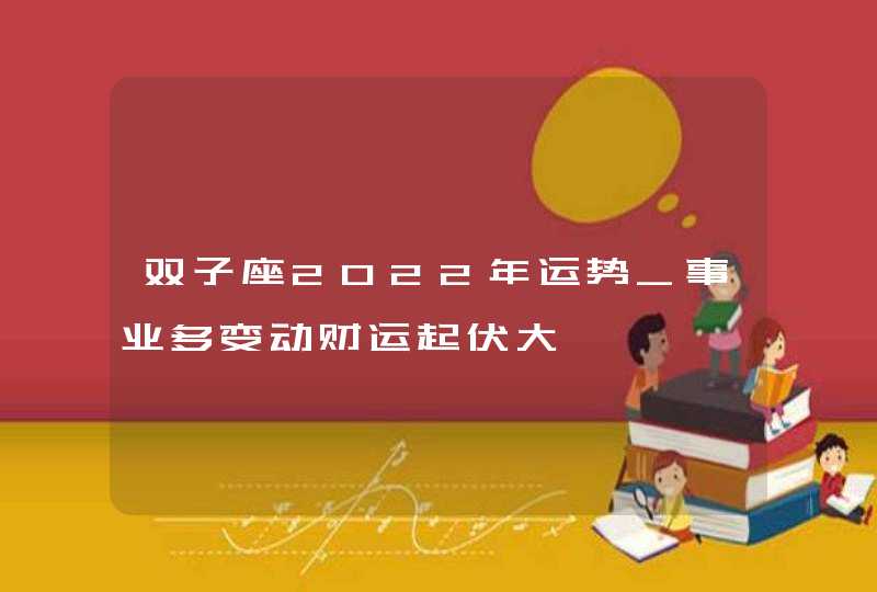 双子座2022年运势_事业多变动财运起伏大