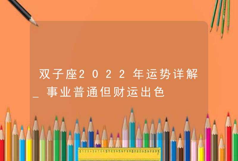 双子座2022年运势详解_事业普通但财运出色