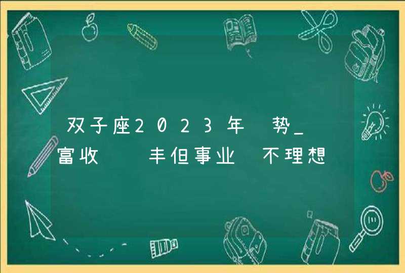 双子座2023年运势_财富收获颇丰但事业运不理想