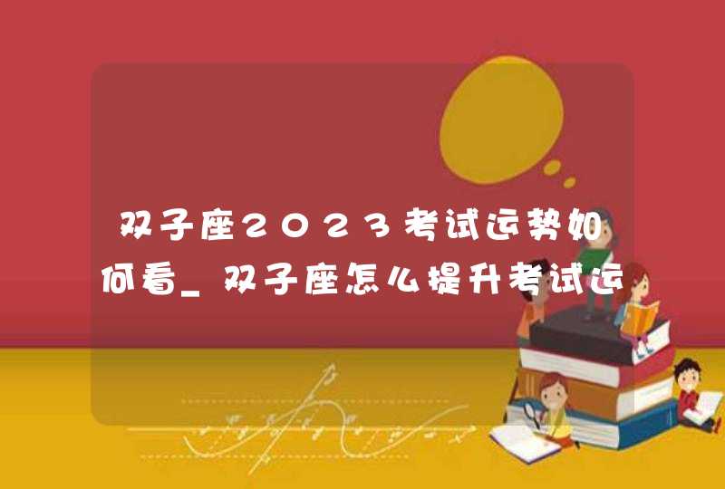 双子座2023考试运势如何看_双子座怎么提升考试运