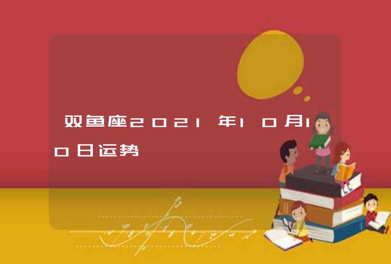 双鱼座2021年10月10日运势