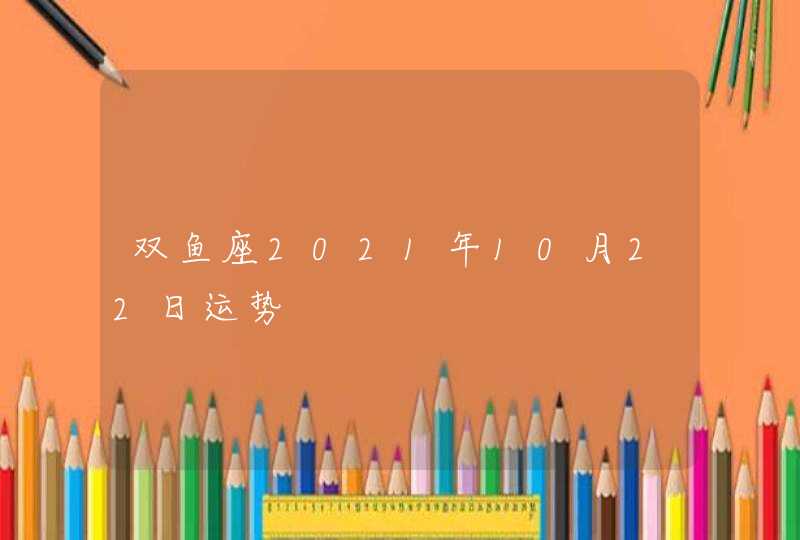 双鱼座2021年10月22日运势