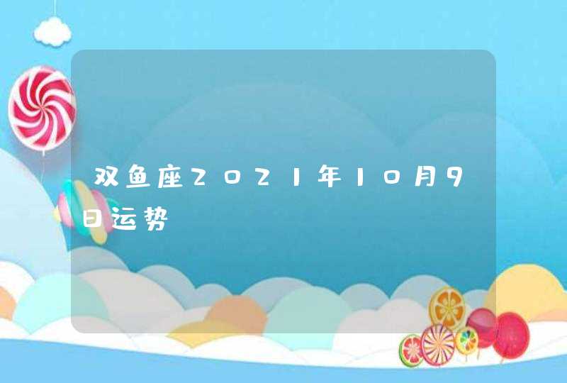 双鱼座2021年10月9日运势