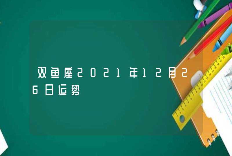 双鱼座2021年12月26日运势