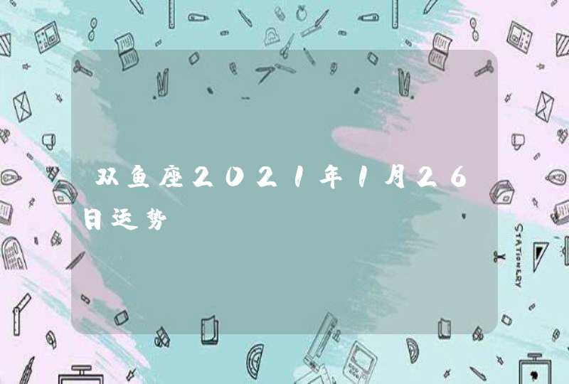 双鱼座2021年1月26日运势