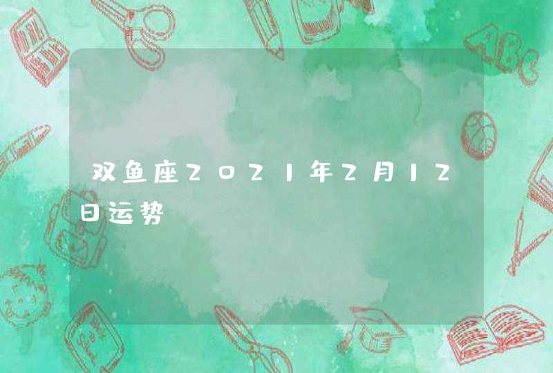 双鱼座2021年2月12日运势