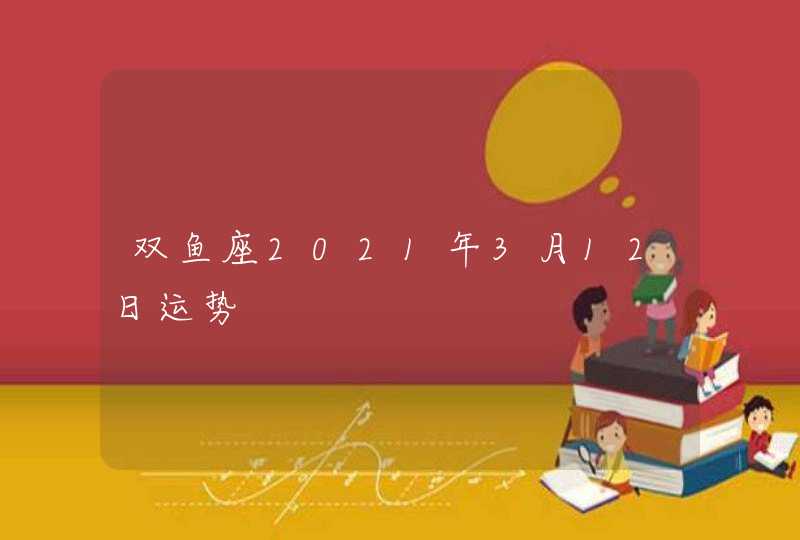 双鱼座2021年3月12日运势