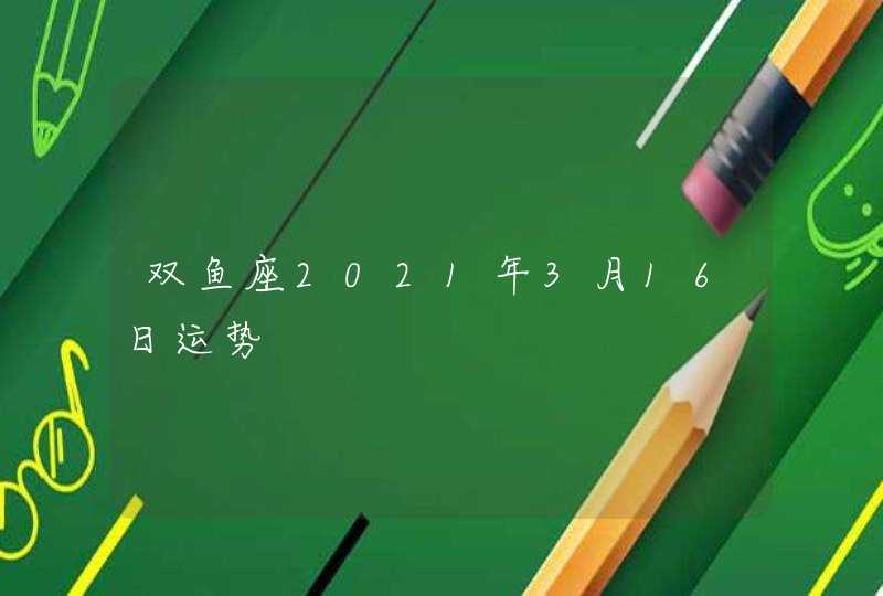 双鱼座2021年3月16日运势