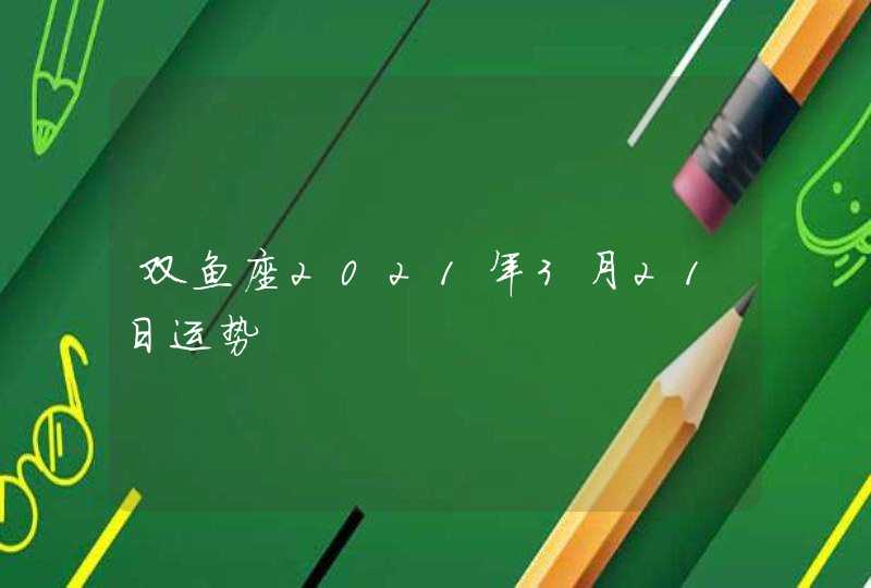 双鱼座2021年3月21日运势