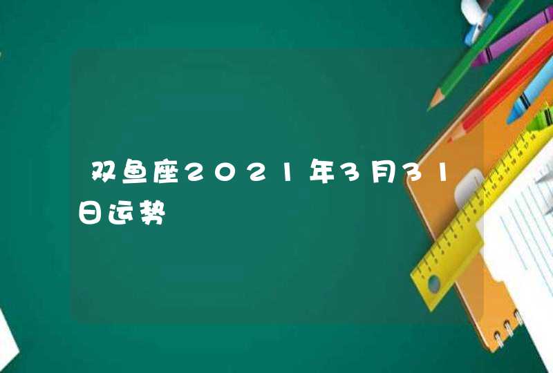 双鱼座2021年3月31日运势