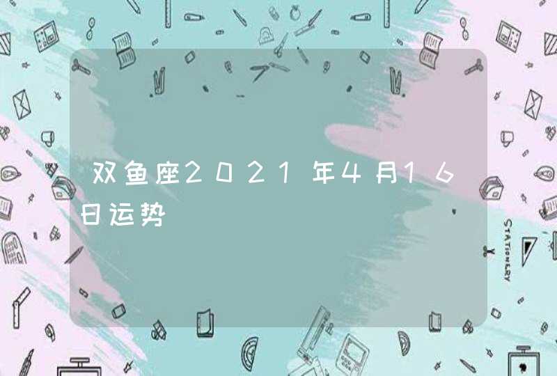 双鱼座2021年4月16日运势