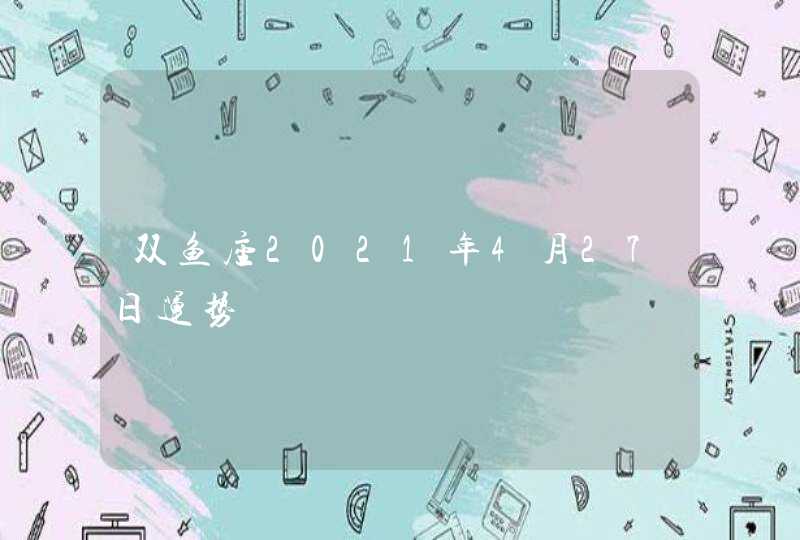 双鱼座2021年4月27日运势