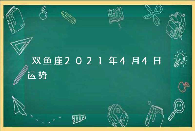 双鱼座2021年4月4日运势