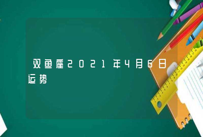 双鱼座2021年4月6日运势