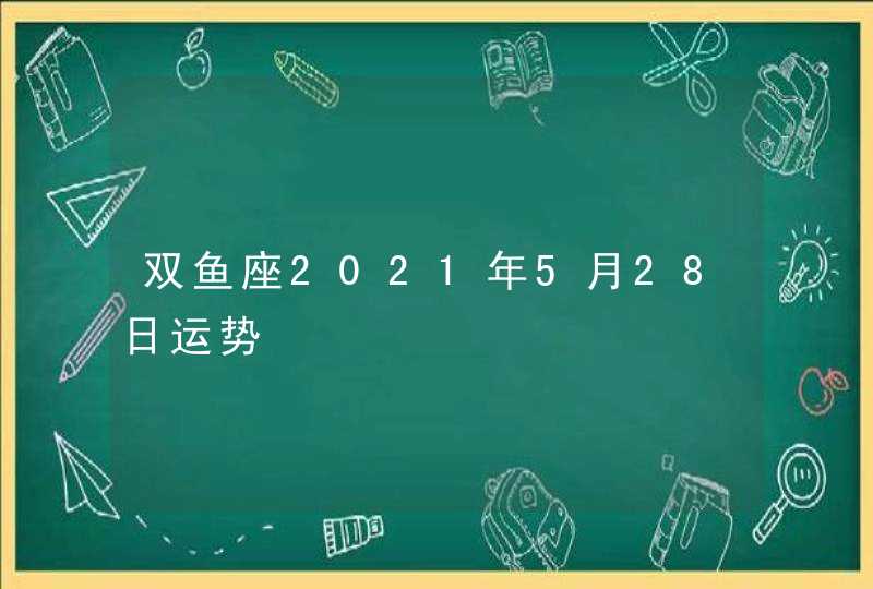 双鱼座2021年5月28日运势