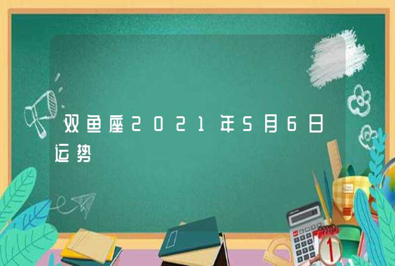 双鱼座2021年5月6日运势