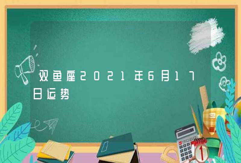 双鱼座2021年6月17日运势