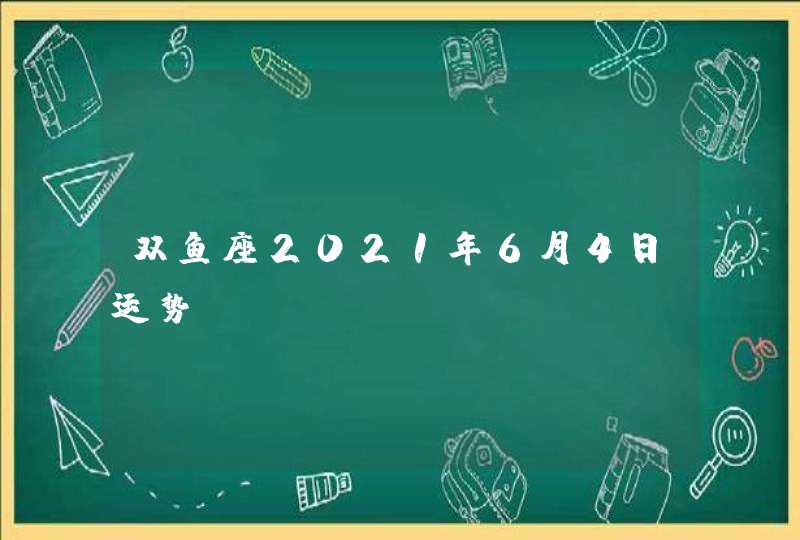 双鱼座2021年6月4日运势