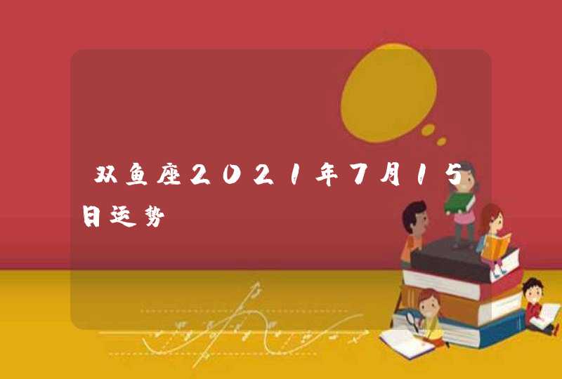 双鱼座2021年7月15日运势