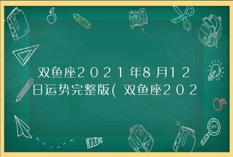 双鱼座2021年8月12日运势完整版(双鱼座2021年8月12日运势详解)