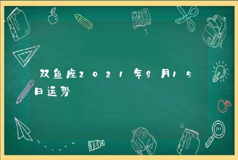 双鱼座2021年8月15日运势