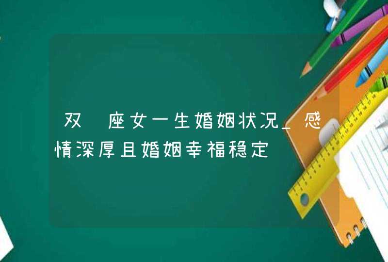 双鱼座女一生婚姻状况_感情深厚且婚姻幸福稳定