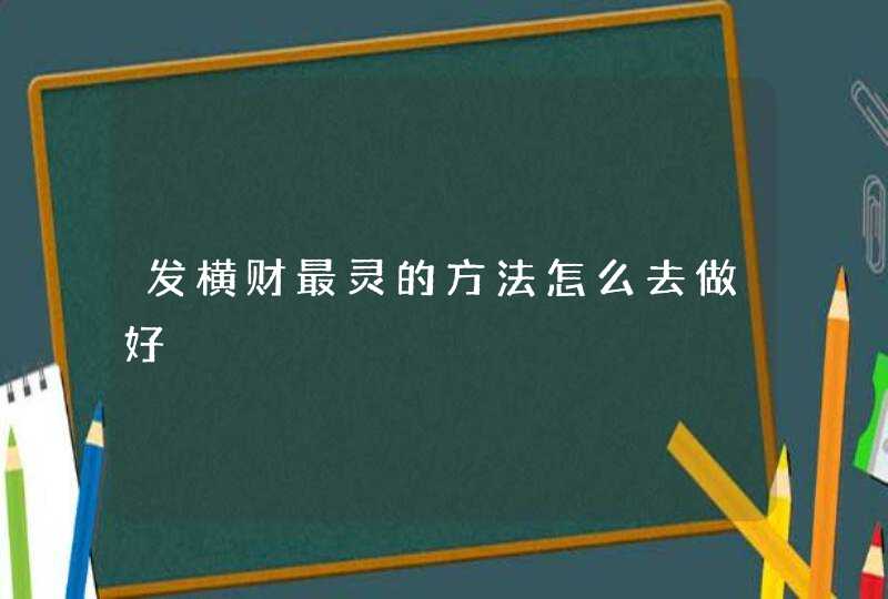 发横财最灵的方法怎么去做好