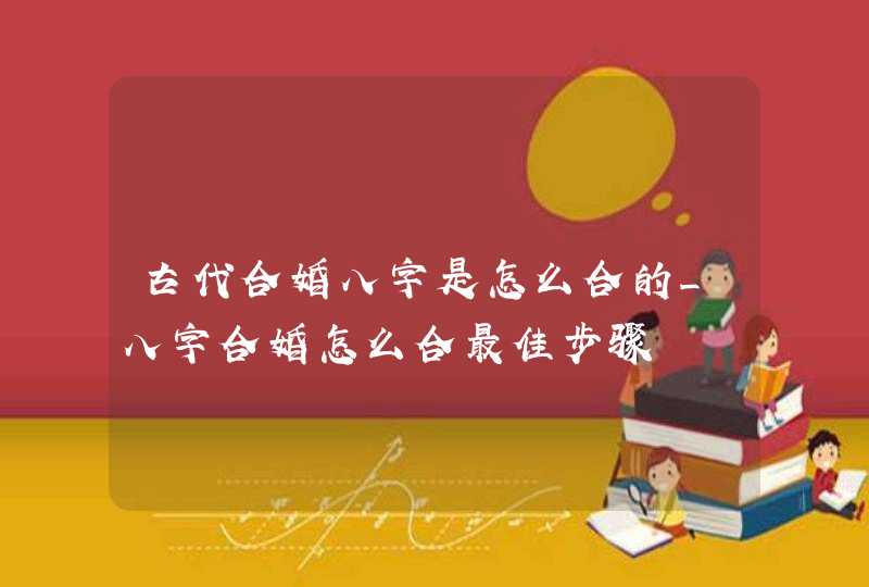 古代合婚八字是怎么合的_八字合婚怎么合最佳步骤