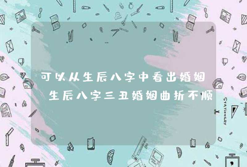 可以从生辰八字中看出婚姻_生辰八字三丑婚姻曲折不顺