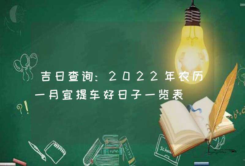 吉日查询:2022年农历一月宜提车好日子一览表