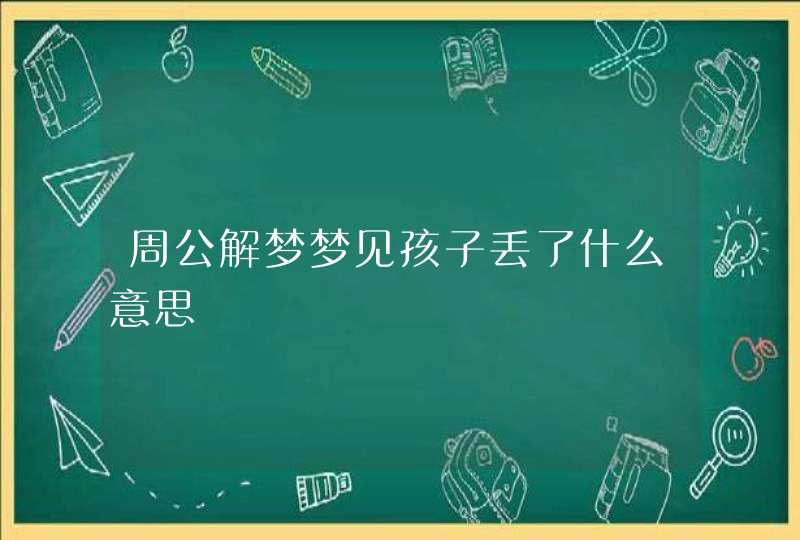 周公解梦梦见孩子丢了什么意思