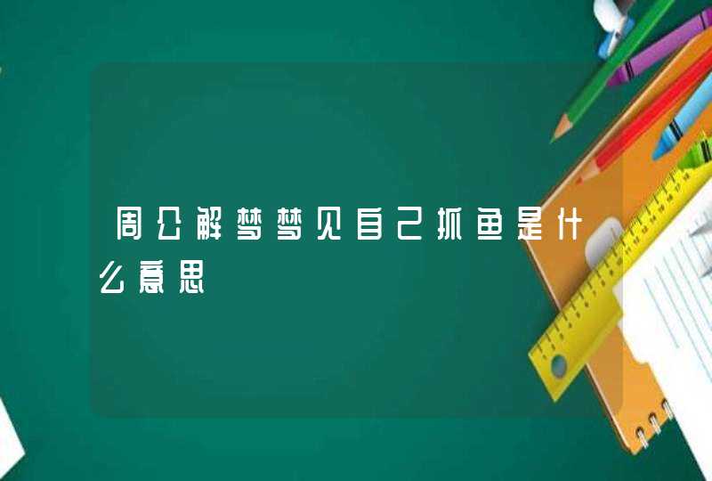 周公解梦梦见自己抓鱼是什么意思