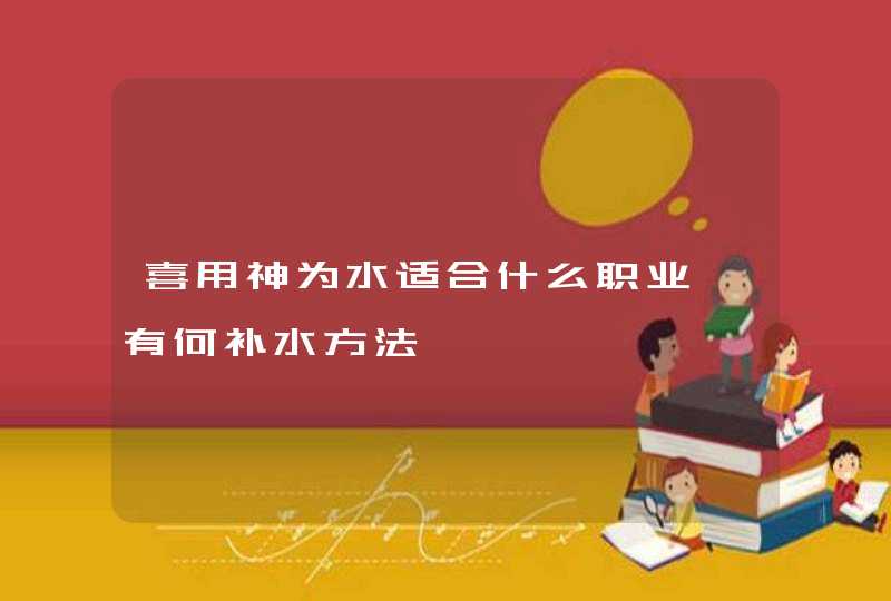 喜用神为水适合什么职业,有何补水方法