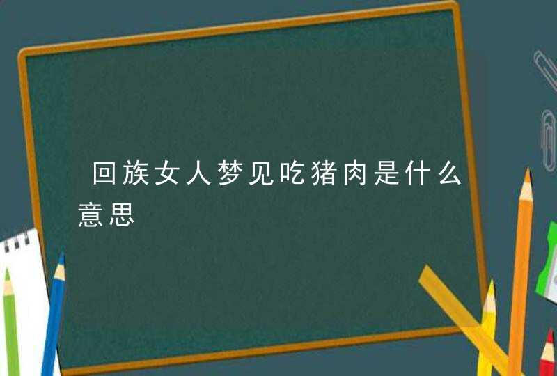 回族女人梦见吃猪肉是什么意思