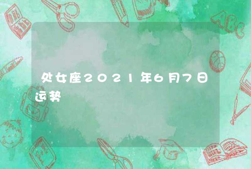 处女座2021年6月7日运势