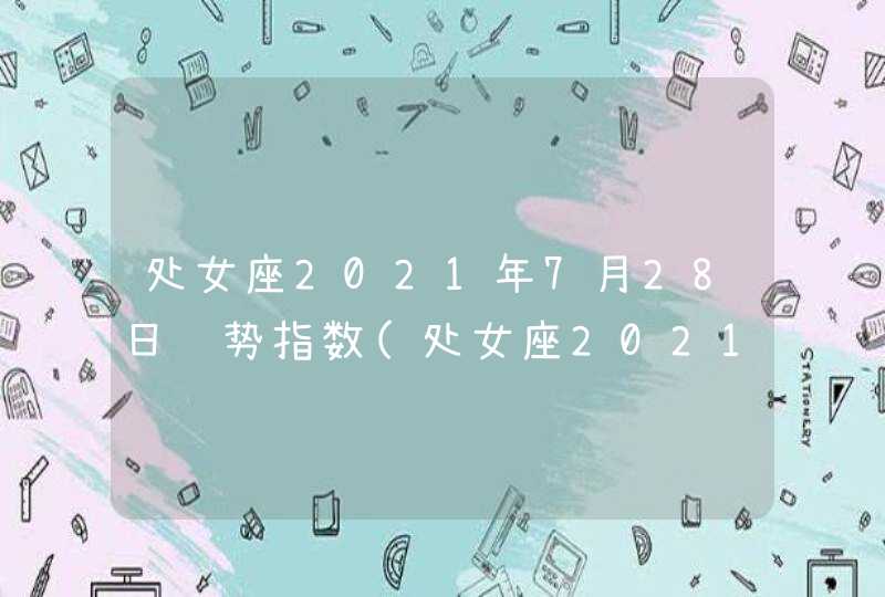 处女座2021年7月28日运势指数(处女座2021年7月28日运势是怎么样)