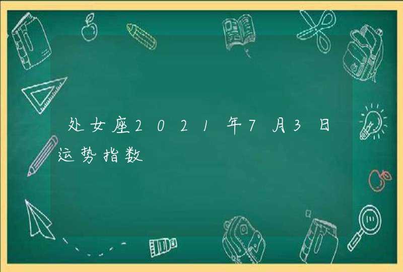 处女座2021年7月3日运势指数