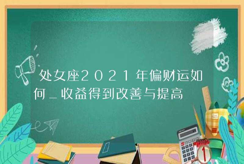 处女座2021年偏财运如何_收益得到改善与提高