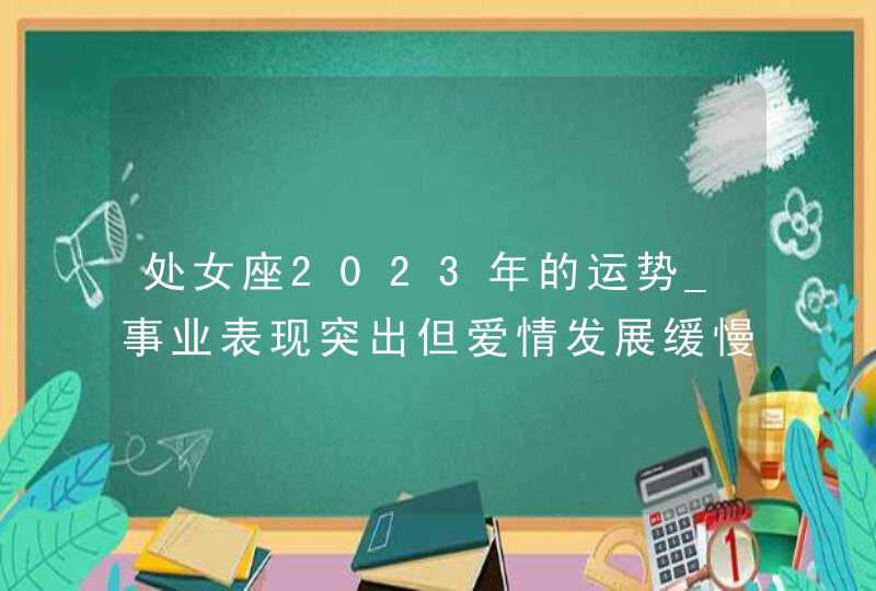 处女座2023年的运势_事业表现突出但爱情发展缓慢