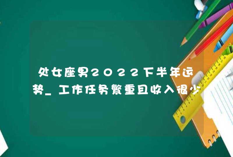 处女座男2022下半年运势_工作任务繁重且收入很少