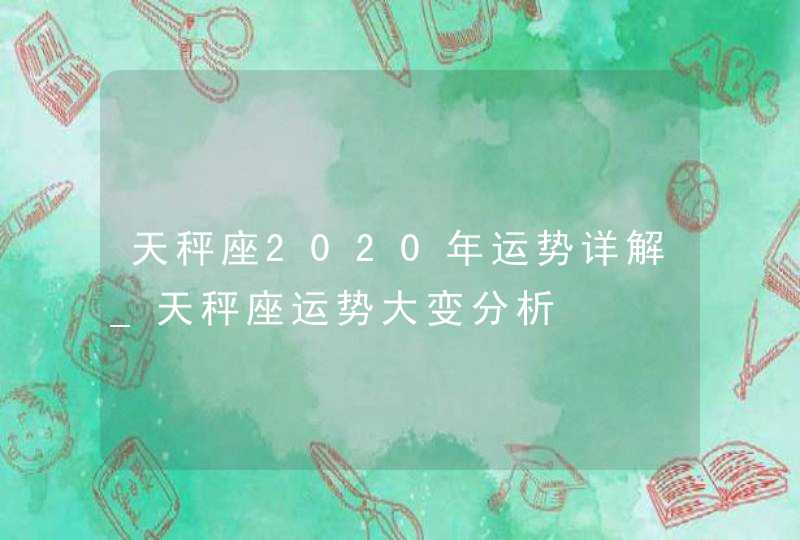 天秤座2020年运势详解_天秤座运势大变分析